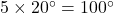 5 \times 20^\circ = 100^\circ