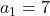 a_1 = 7