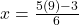 x = \frac{5(9) - 3}{6}