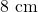 8 \text{ cm}