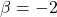\beta = -2
