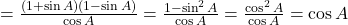 = \frac{(1 + \sin A)(1 - \sin A)}{\cos A} = \frac{1 - \sin^2 A}{\cos A} = \frac{\cos^2 A}{\cos A} = \cos A