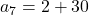 a_7=2+30