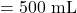 = 500 \text{ mL}