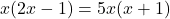 x(2x - 1) = 5x(x + 1)