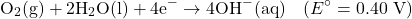 \[\text{O}_2\text{(g)} + 2\text{H}_2\text{O(l)} + 4\text{e}^- \rightarrow 4\text{OH}^-\text{(aq)} \quad (E^\circ = 0.40 \text{ V})\]
