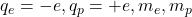 q_e = -e, q_p = +e, m_e, m_p