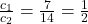 \frac{c_1}{c_2} = \frac{7}{14} = \frac{1}{2}