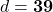 d = \mathbf{39}