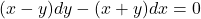 (x-y) dy - (x+y) dx = 0