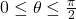 0 \leq \theta \leq \frac{\pi}{2}