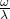 \frac{\omega}{\lambda}