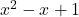 x^2 - x + 1