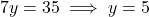 7y = 35 \implies y = 5