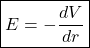 \[ \boxed{E=-\frac{dV}{dr}} \]