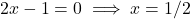 2x - 1 = 0 \implies x = 1/2