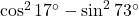\cos^2 17^\circ - \sin^2 73^\circ