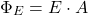\[\Phi_E = E \cdot A\]