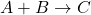 A + B \rightarrow C
