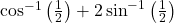 \cos^{-1}\left(\frac{1}{2}\right) + 2\sin^{-1}\left(\frac{1}{2}\right)