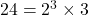 24 = 2^3 \times 3