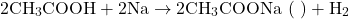 \[2\text{CH}_3\text{COOH} + 2\text{Na} \rightarrow 2\text{CH}_3\text{COONa} \text{ (सोडियम एसीटेट)} + \text{H}_2\]