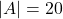 |A| = 20