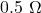 0.5\ \Omega