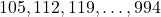 105, 112, 119, \dots, 994