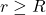 r \ge R