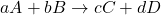 \[aA + bB \rightarrow cC + dD\]