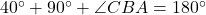 40^\circ + 90^\circ + \angle CBA = 180^\circ