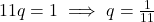 11q = 1 \implies q = \frac{1}{11}