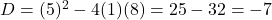 D = (5)^2 - 4(1)(8) = 25 - 32 = -7