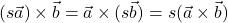 (s\vec{a}) \times \vec{b} = \vec{a} \times (s\vec{b}) = s(\vec{a} \times \vec{b})