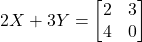 2X + 3Y = \begin{bmatrix} 2 & 3 \\ 4 & 0 \end{bmatrix}