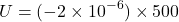 \[ U=(-2\times10^{-6})\times500 \]
