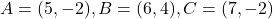 A=(5, -2), B=(6, 4), C=(7, -2)