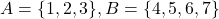 A = \{1,2,3\}, B = \{4,5,6,7\}
