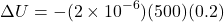 \[ \Delta U=-(2\times10^{-6})(500)(0.2) \]
