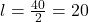 l = \frac{40}{2} = 20