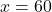 x = 60