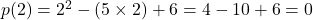 p(2) = 2^2 - (5 \times 2) + 6 = 4 - 10 + 6 = 0