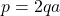 p = 2qa