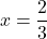 \[x = \frac{2}{3}\]