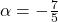 \alpha = -\frac{7}{5}