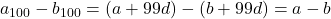 a_{100} - b_{100} = (a + 99d) - (b + 99d) = a - b