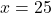 x = 25