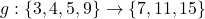 g: \{3,4,5,9\} \rightarrow \{7,11,15\}