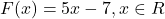 F(x) = 5x - 7, x \in R